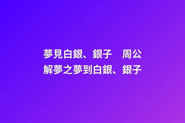 夢見白銀、銀子　周公解夢之夢到白銀、銀子
